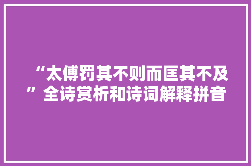 “太傅罚其不则而匡其不及”全诗赏析和诗词解释拼音翻译