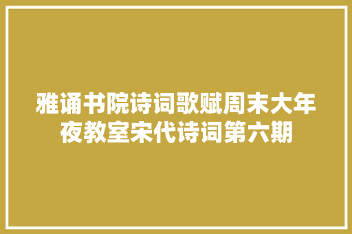 雅诵书院诗词歌赋周末大年夜教室宋代诗词第六期