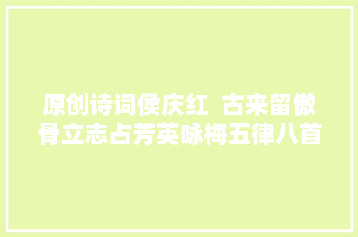 原创诗词侯庆红  古来留傲骨立志占芳英咏梅五律八首