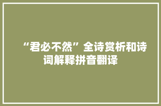 “君必不然”全诗赏析和诗词解释拼音翻译