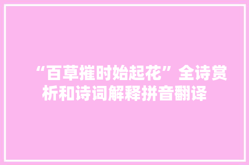 “百草摧时始起花”全诗赏析和诗词解释拼音翻译