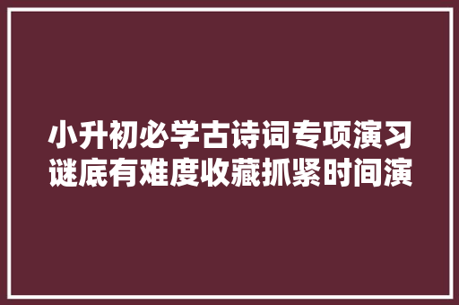 小升初必学古诗词专项演习谜底有难度收藏抓紧时间演习