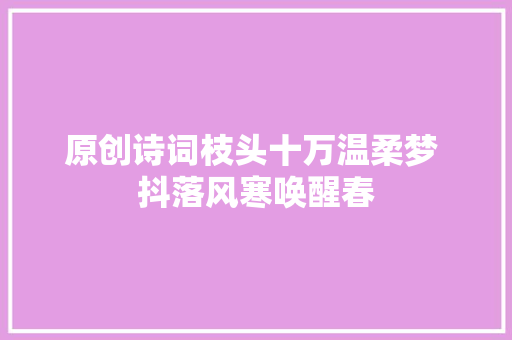 原创诗词枝头十万温柔梦 抖落风寒唤醒春