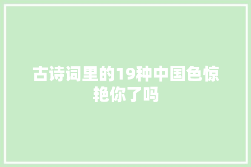 古诗词里的19种中国色惊艳你了吗