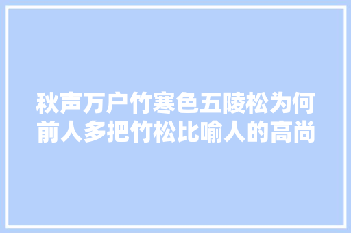 秋声万户竹寒色五陵松为何前人多把竹松比喻人的高尚品格