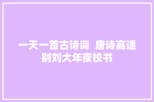 一天一首古诗词  唐诗高适别刘大年夜校书