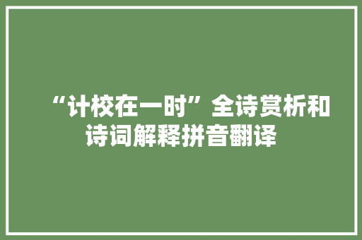 “计校在一时”全诗赏析和诗词解释拼音翻译
