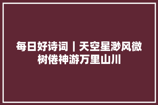 每日好诗词｜天空星渺风微树倦神游万里山川