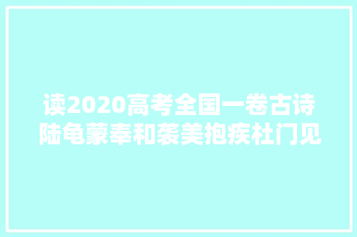 读2020高考全国一卷古诗陆龟蒙奉和袭美抱疾杜门见寄次韵