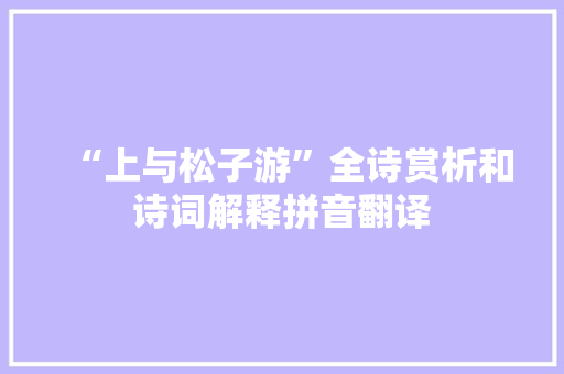 “上与松子游”全诗赏析和诗词解释拼音翻译