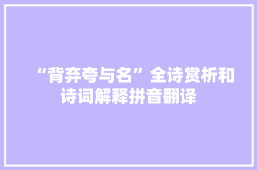 “背弃夸与名”全诗赏析和诗词解释拼音翻译