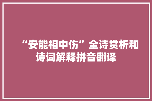 “安能相中伤”全诗赏析和诗词解释拼音翻译