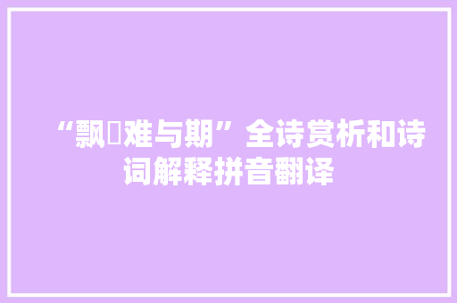 “飘飖难与期”全诗赏析和诗词解释拼音翻译