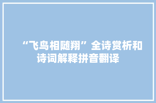 “飞鸟相随翔”全诗赏析和诗词解释拼音翻译