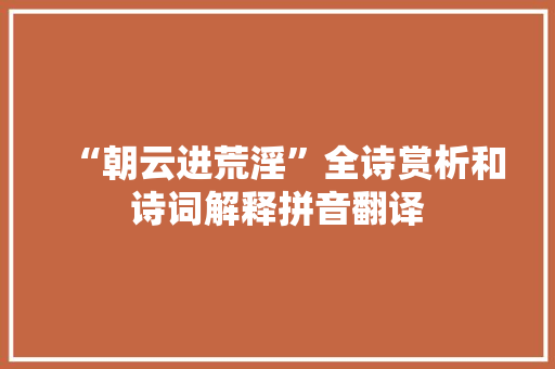 “朝云进荒淫”全诗赏析和诗词解释拼音翻译