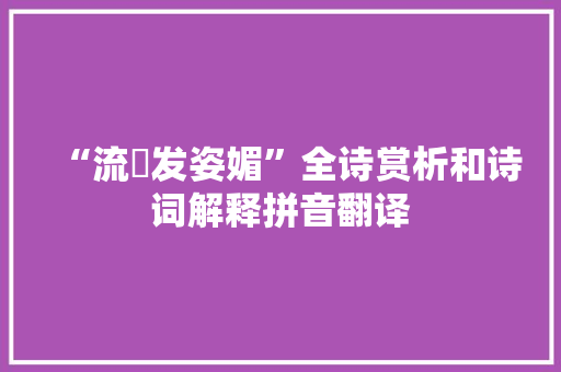 “流盻发姿媚”全诗赏析和诗词解释拼音翻译