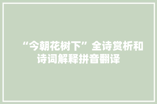 “今朝花树下”全诗赏析和诗词解释拼音翻译