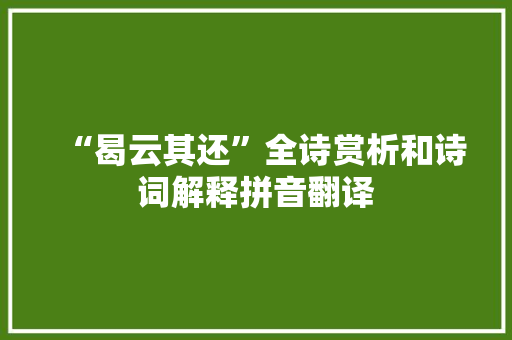 “曷云其还”全诗赏析和诗词解释拼音翻译