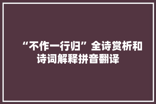 “不作一行归”全诗赏析和诗词解释拼音翻译