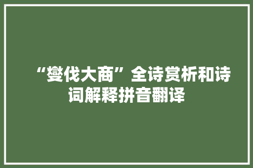 “燮伐大商”全诗赏析和诗词解释拼音翻译