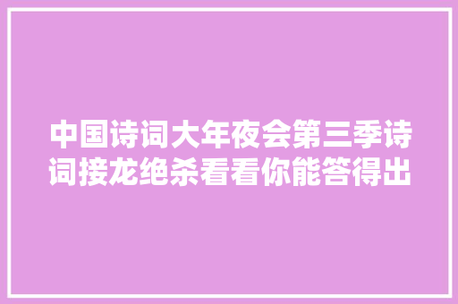 中国诗词大年夜会第三季诗词接龙绝杀看看你能答得出吗