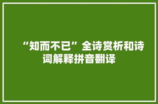 “知而不已”全诗赏析和诗词解释拼音翻译