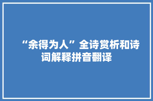 “余得为人”全诗赏析和诗词解释拼音翻译