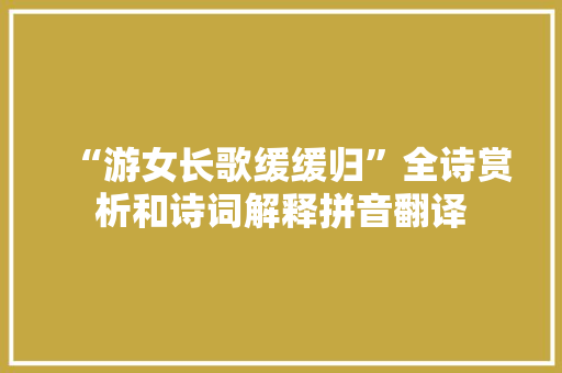 “游女长歌缓缓归”全诗赏析和诗词解释拼音翻译