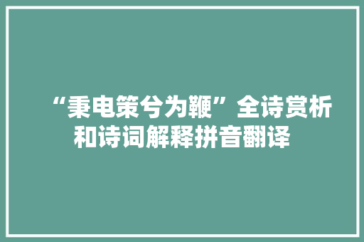 “秉电策兮为鞭”全诗赏析和诗词解释拼音翻译