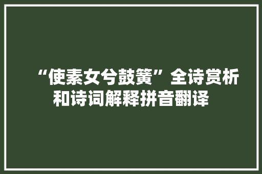 “使素女兮鼓簧”全诗赏析和诗词解释拼音翻译