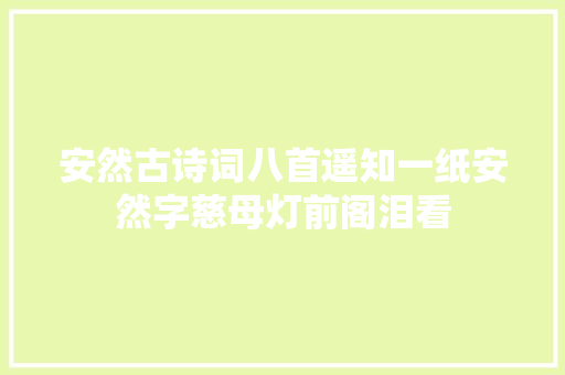 安然古诗词八首遥知一纸安然字慈母灯前阁泪看