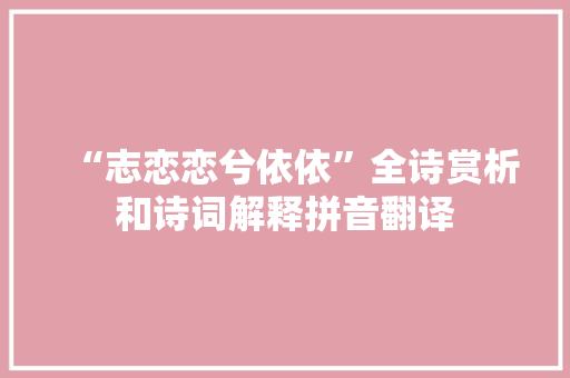 “志恋恋兮依依”全诗赏析和诗词解释拼音翻译