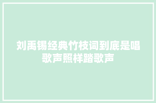 刘禹锡经典竹枝词到底是唱歌声照样踏歌声