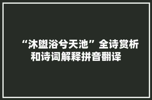 “沐盥浴兮天池”全诗赏析和诗词解释拼音翻译