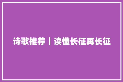 诗歌推荐｜读懂长征再长征