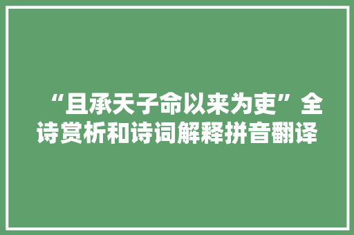 “且承天子命以来为吏”全诗赏析和诗词解释拼音翻译