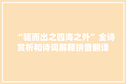 “驱而出之四海之外”全诗赏析和诗词解释拼音翻译