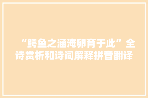 “鳄鱼之涵淹卵育于此”全诗赏析和诗词解释拼音翻译
