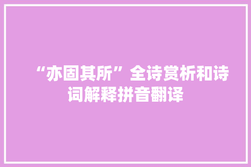 “亦固其所”全诗赏析和诗词解释拼音翻译
