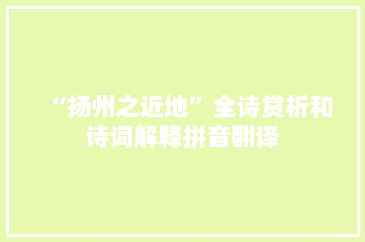 “扬州之近地”全诗赏析和诗词解释拼音翻译