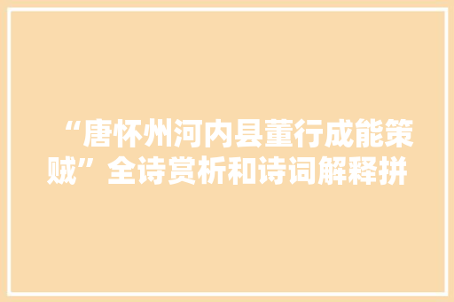 “唐怀州河内县董行成能策贼”全诗赏析和诗词解释拼音翻译