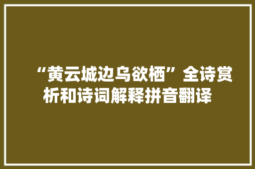 “黄云城边乌欲栖”全诗赏析和诗词解释拼音翻译