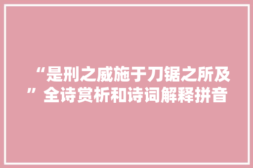 “是刑之威施于刀锯之所及”全诗赏析和诗词解释拼音翻译