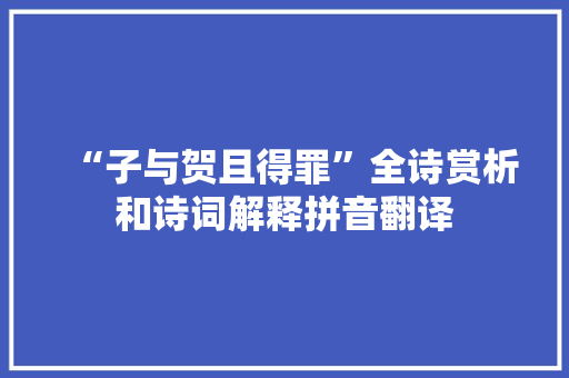 “子与贺且得罪”全诗赏析和诗词解释拼音翻译