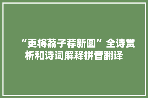 “更将荔子荐新圆”全诗赏析和诗词解释拼音翻译