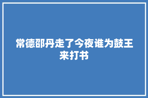 常德邵丹走了今夜谁为鼓王来打书