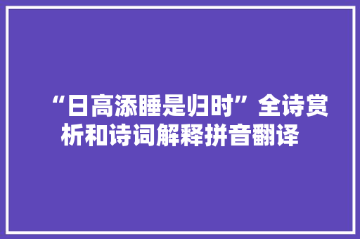“日高添睡是归时”全诗赏析和诗词解释拼音翻译