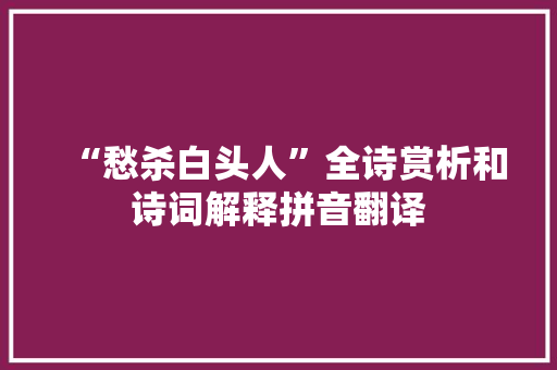 “愁杀白头人”全诗赏析和诗词解释拼音翻译
