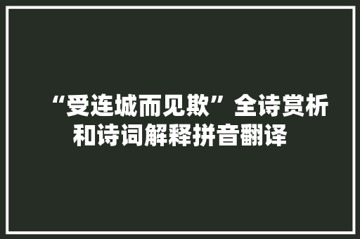 “受连城而见欺”全诗赏析和诗词解释拼音翻译