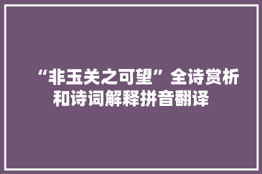 “非玉关之可望”全诗赏析和诗词解释拼音翻译